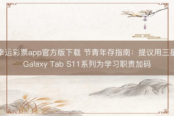 幸运彩票app官方版下载 节青年存指南：提议用三星Galaxy Tab S11系列为学习职责加码