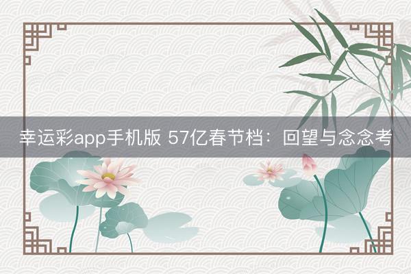 幸运彩app手机版 57亿春节档:回望与念念考