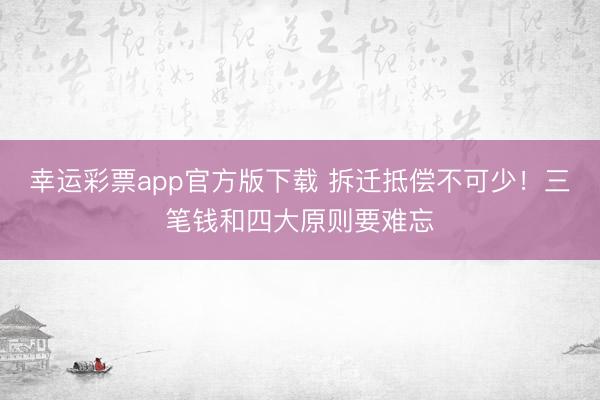 幸运彩票app官方版下载 拆迁抵偿不可少!三笔钱和四大原则要难忘