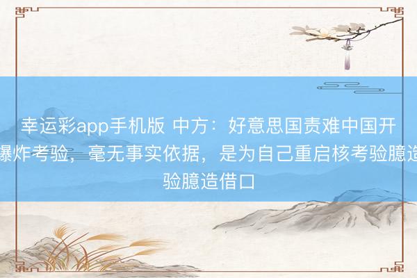 幸运彩app手机版 中方：好意思国责难中国开展核爆炸考验，毫无事实依据，是为自己重启核考验臆造借口
