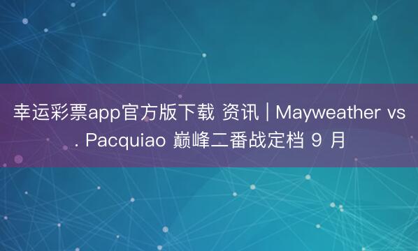 幸运彩票app官方版下载 资讯 | Mayweather vs. Pacquiao 巅峰二番战定档 9 月