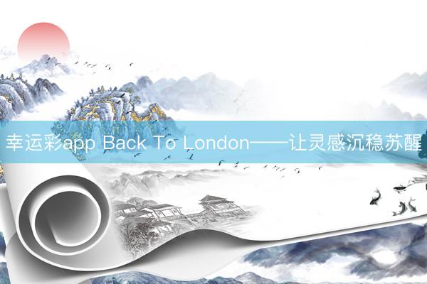 幸运彩app Back To London——让灵感沉稳苏醒