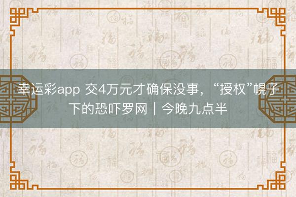 幸运彩app 交4万元才确保没事，“授权”幌子下的恐吓罗网｜今晚九点半