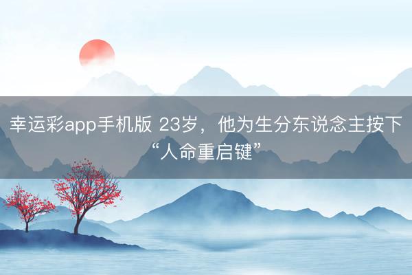 幸运彩app手机版 23岁,他为生分东说念主按下“人命重启键”