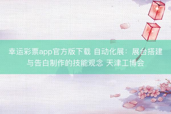 幸运彩票app官方版下载 自动化展：展台搭建与告白制作的技能观念 天津工博会