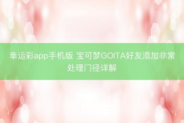 幸运彩app手机版 宝可梦GOITA好友添加非常处理门径详解