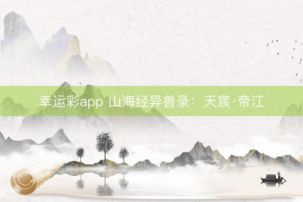 幸运彩app 山海经异兽录：天宸·帝江