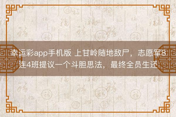 幸运彩app手机版 上甘岭随地敌尸，志愿军8连4班提议一个斗胆思法，最终全员生还
